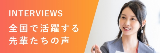 全国で活躍する先輩たちの声