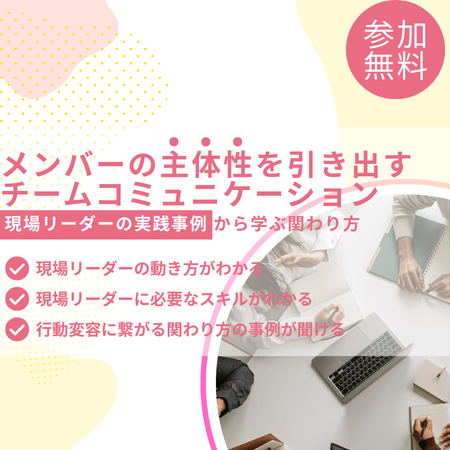 メンバーの主体性を引き出すチームコミュニケーション― 現場リーダーの実践事例から学ぶ関わり方 ― オンライン 05月29日(金)19:00～20:00